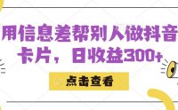 （5316）利用信息查帮别人做抖音小卡片，日收益300+