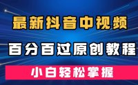 （5319）最新抖音中视频百分百过原创教程，深度去重，小白轻松掌握
