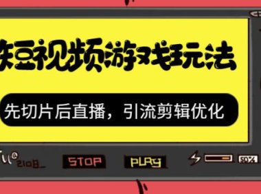 （5155）抖音短视频游戏玩法，先切片后直播，引流剪辑优化，带游戏资源