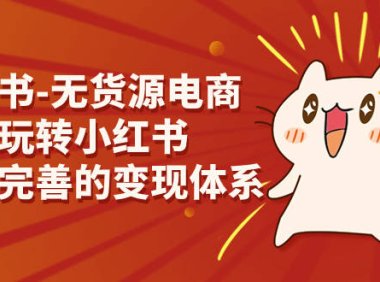 (5157)小红书-无货源电商,带你玩转小红书,打造完善的变现体系