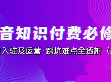 （5165）抖音·知识付费·必修课，学浪入驻及运营·踩坑难点全透析（2023新版）