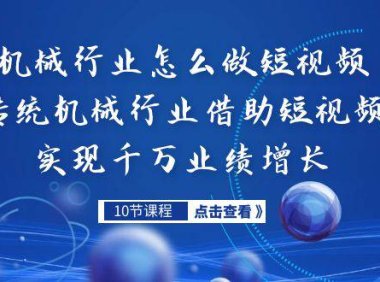 （5173）机械行业怎么做短视频，传统机械行业借助短视频实现千万业绩增长