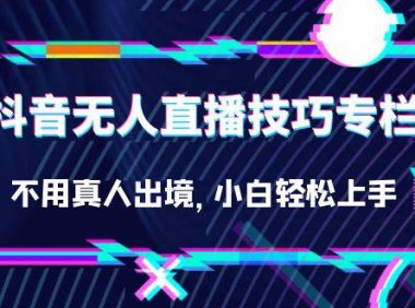 （5186）抖音无人直播技巧专栏，不用真人出境，小白轻松上手（27节）
