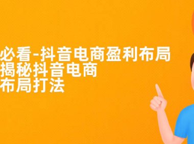 (5198)老板必学-抖音电商-盈利布局,公开揭秘抖音电商全域布局打法