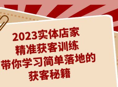 (5201)2023实体店家精准获客训练,带你学习简单落地的获客秘籍(27节课)