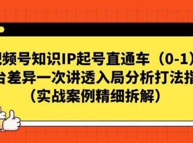 (5207)视频号-知识IP起号直通车(0-1)平台差异一次讲透入局分析打法指南
