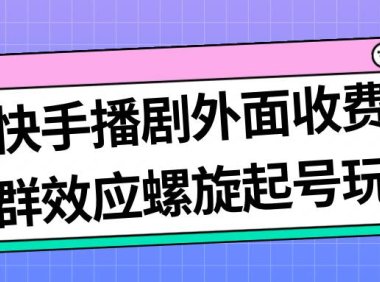 （5208）最新快手播剧外面收费1999羊群效应螺旋起号玩法配合流量日入几百完全没问题