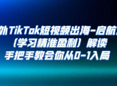(5209)海外TikTok短视频出海-启航营(学习精准盈利)解读,手把手教会你从0-1入局
