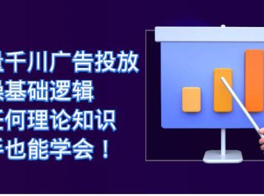 (5220)巨量千川广告投放:实操基础逻辑,无任何理论知识,新手也能学会!