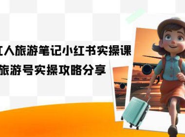 (5223)旅游小红人-旅游笔记小红书实操课,小红书旅游号实操攻略分享(8节课)