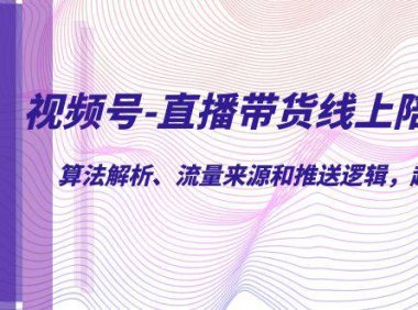 （5231）视频号-直播带货线上陪跑营第7期：算法解析、流量来源和推送逻辑，起号逻辑