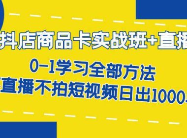 (5245)抖店商品卡实战班+直播课-8月 0-1学习全部方法 不直播不拍短视频日出1000单