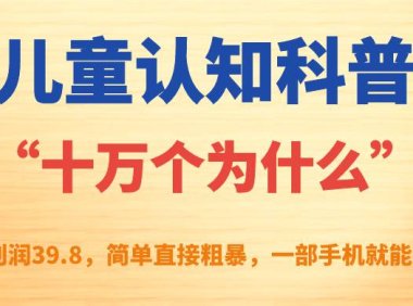 (5251)儿童认知科普“十万个为什么”一单利润39.8,简单粗暴,一部手机就能变现