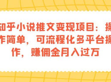 (5259)知乎小说推文变现项目:操作简单,可流程化多平台操作,赚佣金月入过万
