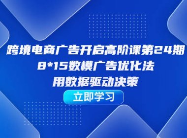 (5268)跨境电商-广告开启高阶课第24期,8*15数模广告优化法,用数据驱动决策