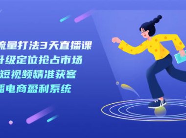 （5270）新商业-流量打法3天直播课：定位抢占市场 企业短视频获客 直播电商盈利系统