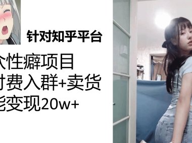 (5271)知乎小众性癖项目,Lsp的钱才是最好赚的,付费建群+卖货变现20w