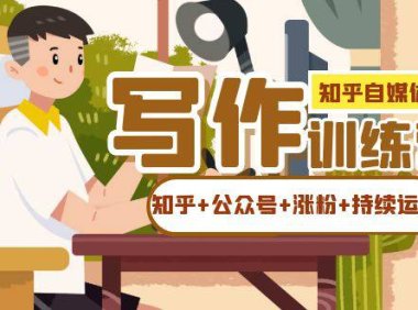 (5274)知乎-自媒体IP写作实操训练营:如何做知乎+公众号+涨粉+持续运营!
