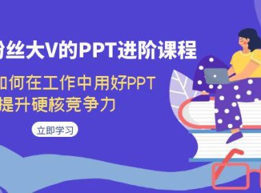 （5288）百万粉丝大V的PPT进阶课程，教你如何在工作中用好PPT，提升硬核竞争力