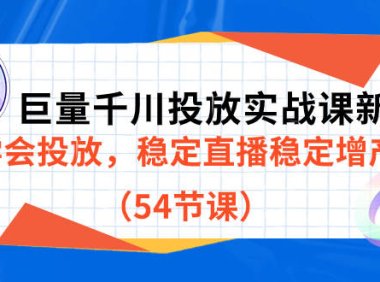 (5294)巨量千川投放实战课新版,学会投放,稳定直播稳定增产(54节课)