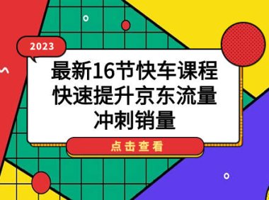 (5300)2023最新16节快车课程,快速提升京东流量,冲刺销量
