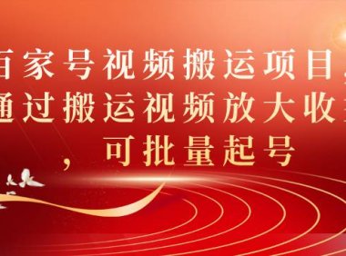 (5305)百家号视频搬运项目,通过搬运视频放大收益,可批量起号