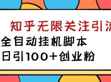 （5307）【揭秘】价值5000 知乎无限关注引流，全自动挂机脚本，日引100+创业粉