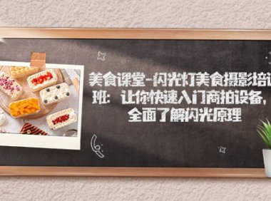 （5311）美食课堂-闪光灯美食摄影培训班：让你快速入门商拍设备，全面了解闪光原理