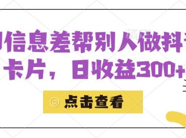 (5316)利用信息查帮别人做抖音小卡片,日收益300+