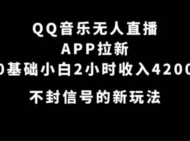 （5337）QQ音乐无人直播APP拉新，0基础小白2小时收入4200 不封号新玩法(附500G素材)