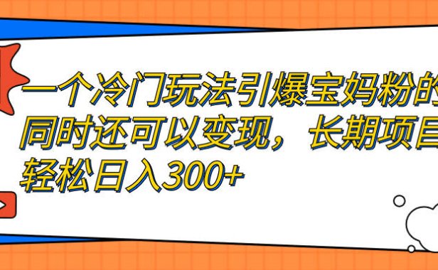 （5167）一个冷门玩法引爆宝妈粉的同时还可以变现，长期项目轻松日入300+