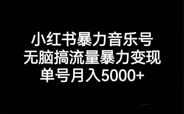 （5178）小红书暴力音乐号，无脑搞流量暴力变现，单号月入5000+