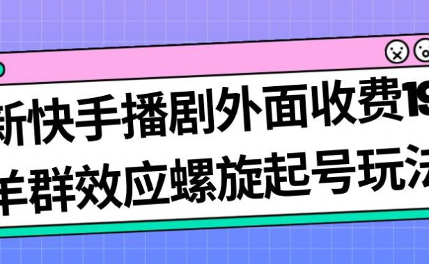 （5208）最新快手播剧外面收费1999羊群效应螺旋起号玩法配合流量日入几百完全没问题