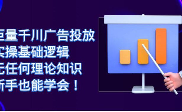 （5220）巨量千川广告投放：实操基础逻辑，无任何理论知识，新手也能学会！