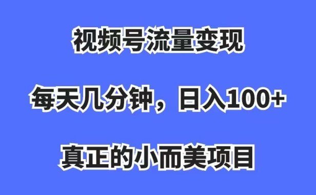 （5222）视频号流量变现，每天几分钟，收入100+，真正的小而美项目