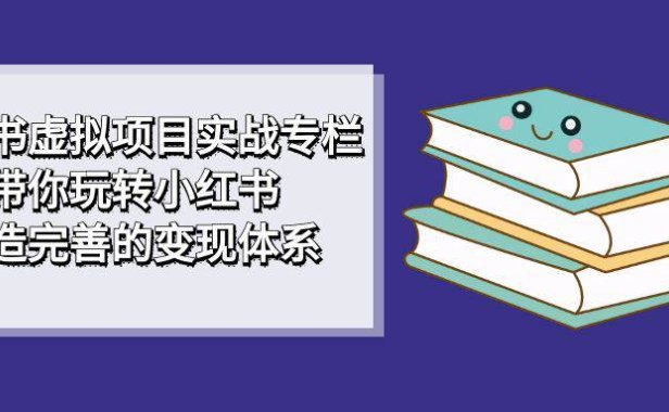 (5253)小红书虚拟项目实战专栏,带你玩转小红书,打造完善的变现体系