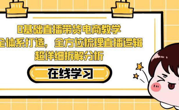 （5254）0基础直播带货电商教学：全体系打造，全方位梳理直播逻辑，超详细拆解分析