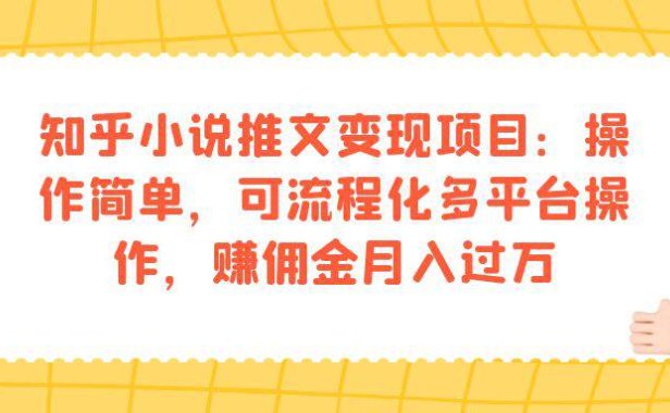 （5259）知乎小说推文变现项目：操作简单，可流程化多平台操作，赚佣金月入过万