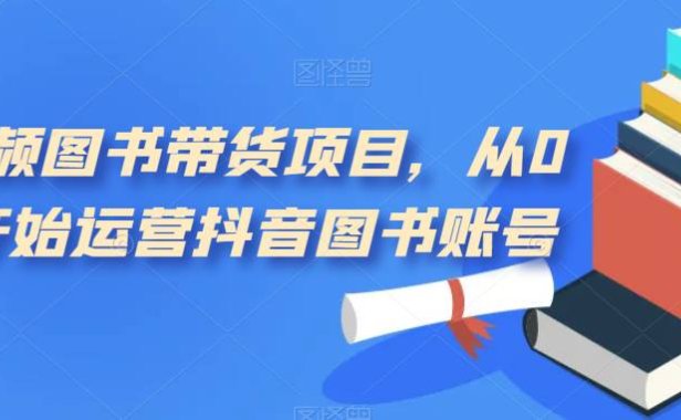 (5293)短视频图书带货项目,从0到1开始运营抖音图书账号(10节课)