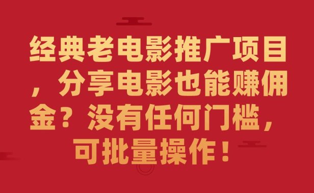 （5310）经典老电影推广项目，分享电影也能赚佣金？没有任何门槛，可批量操作！
