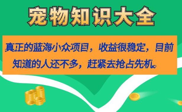 （5314）真正的蓝海小众项目，宠物知识大全，收益很稳定（教务+素材）（5314）