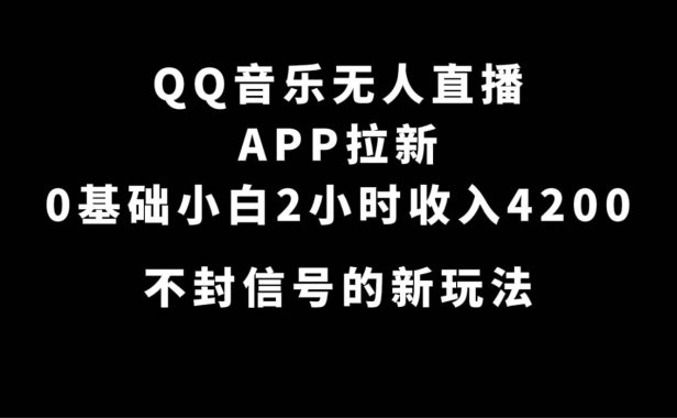 （5337）QQ音乐无人直播APP拉新，0基础小白2小时收入4200 不封号新玩法(附500G素材)