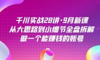 (5342)千川实战28讲·9月新课:从大思路到小细节全盘拆解,做一个能赚钱的账号(5342)