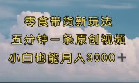 (5350)零食带货新玩法,5分钟一条原创视频,新手小白也能轻松月入3000+ (教程)