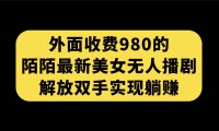 （5356）外面收费980陌陌最新美女无人播剧玩法 解放双手实现躺赚（附100G影视资源）