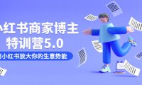 (5359)小红书商家-博主特训营5.0,用小红书放大你的生意势能(19节课+资料)