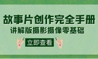 （5365）编导-通识课之《故事片-创作完全手册》摄影摄像零基础到精通（20节课程）