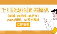 (5370)千川投放-全套实操课【直播+短视频+商品卡】2023新版,18节完整版!