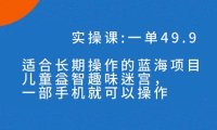(5378)一单49.9长期蓝海项目,儿童益智趣味迷宫,一部手机月入3000+(附素材)
