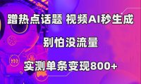 (5388)蹭热点话题,视频AI秒生成,别怕没流量,实测单条变现800+